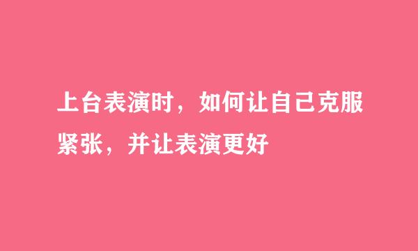 上台表演时，如何让自己克服紧张，并让表演更好
