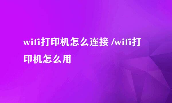 wifi打印机怎么连接 /wifi打印机怎么用
