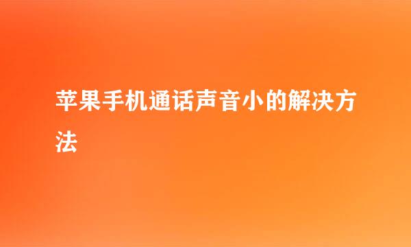 苹果手机通话声音小的解决方法