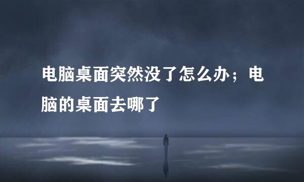 电脑桌面突然没了怎么办；电脑的桌面去哪了