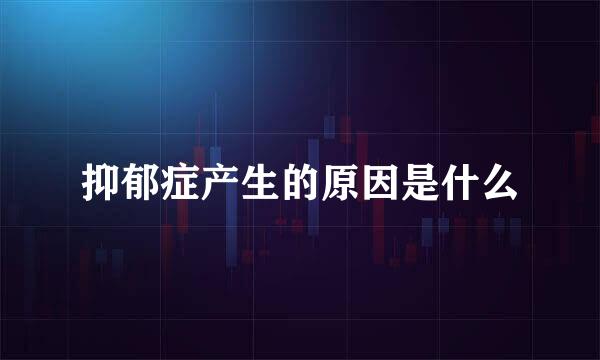 抑郁症产生的原因是什么