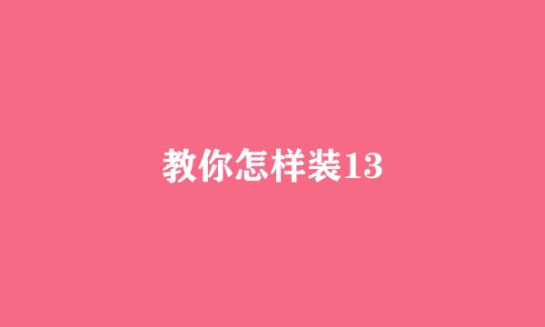 教你怎样装13