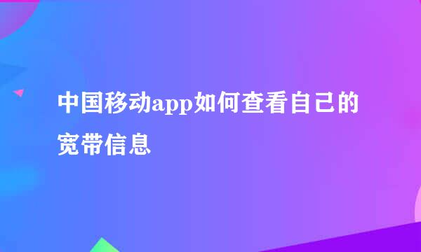 中国移动app如何查看自己的宽带信息