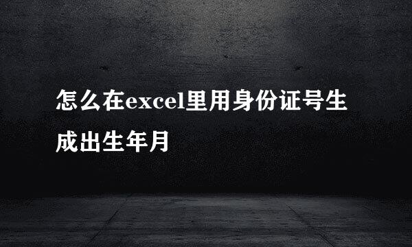 怎么在excel里用身份证号生成出生年月