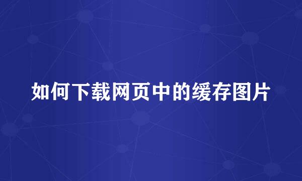 如何下载网页中的缓存图片