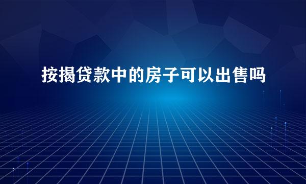 按揭贷款中的房子可以出售吗