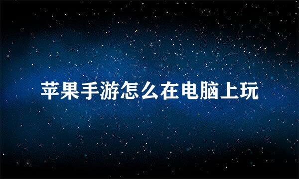 苹果手游怎么在电脑上玩
