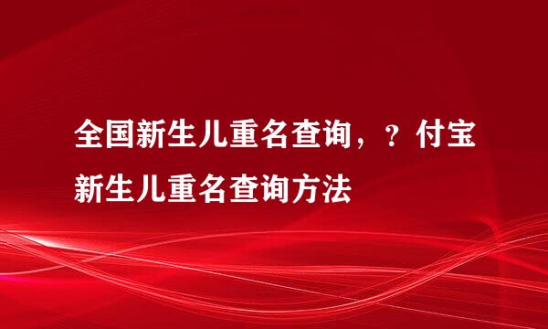 全国新生儿重名查询，？付宝新生儿重名查询方法