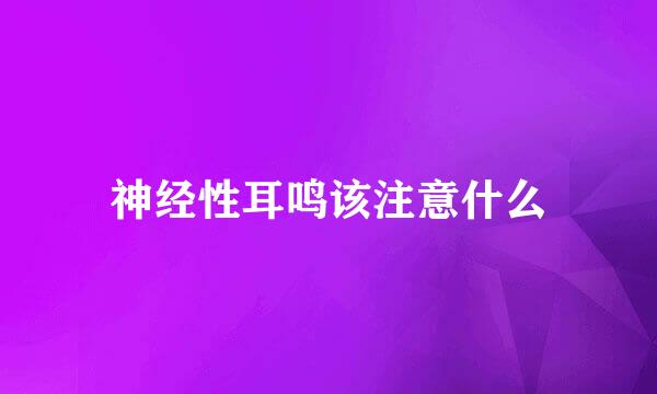 神经性耳鸣该注意什么