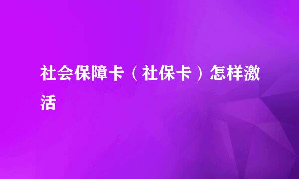 社会保障卡（社保卡）怎样激活