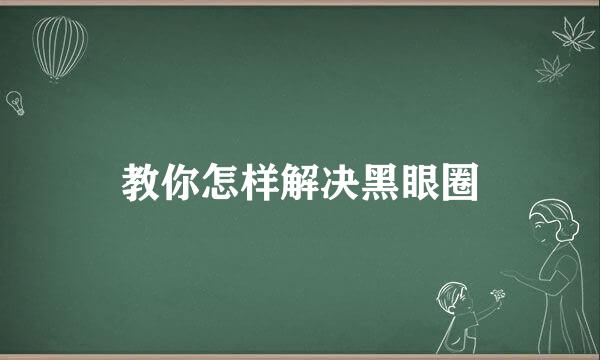 教你怎样解决黑眼圈