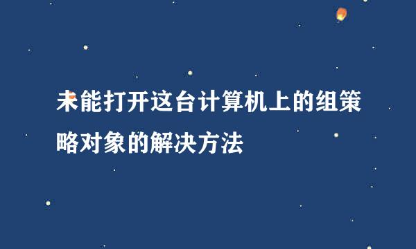 未能打开这台计算机上的组策略对象的解决方法
