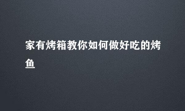 家有烤箱教你如何做好吃的烤鱼