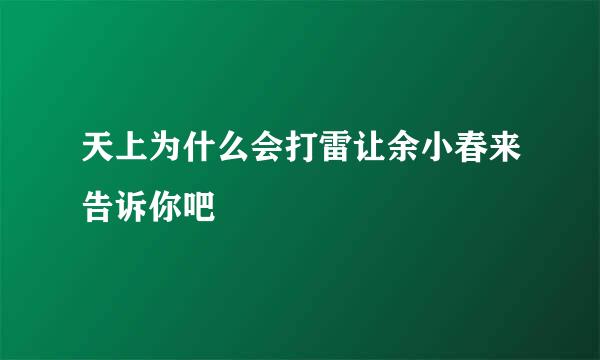 天上为什么会打雷让余小春来告诉你吧