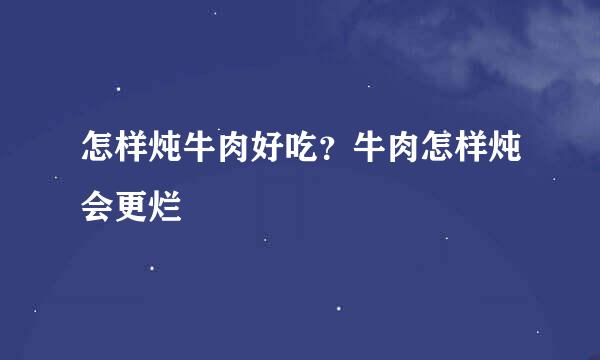怎样炖牛肉好吃？牛肉怎样炖会更烂