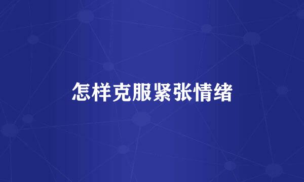 怎样克服紧张情绪