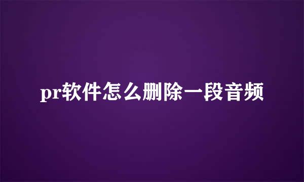 pr软件怎么删除一段音频