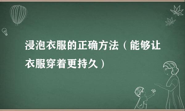 浸泡衣服的正确方法（能够让衣服穿着更持久）