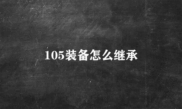 105装备怎么继承