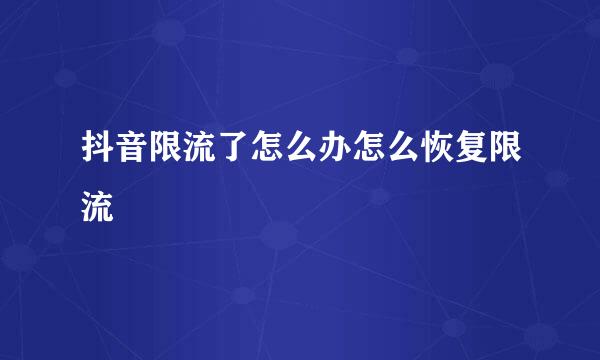 抖音限流了怎么办怎么恢复限流