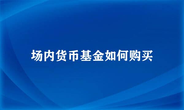 场内货币基金如何购买