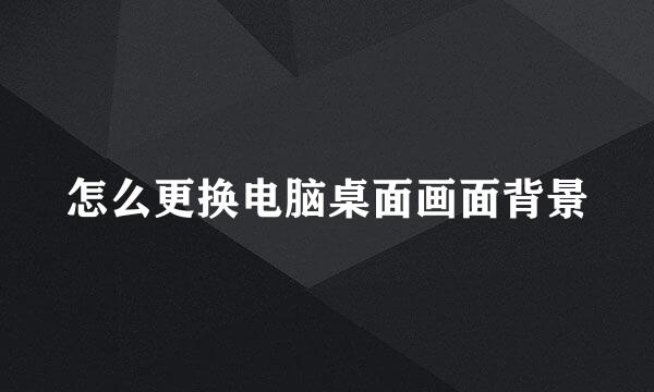 怎么更换电脑桌面画面背景