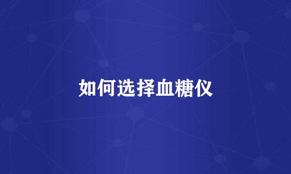 如何选择血糖仪