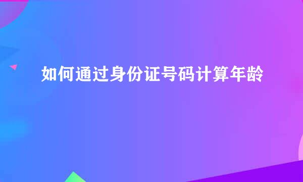 如何通过身份证号码计算年龄
