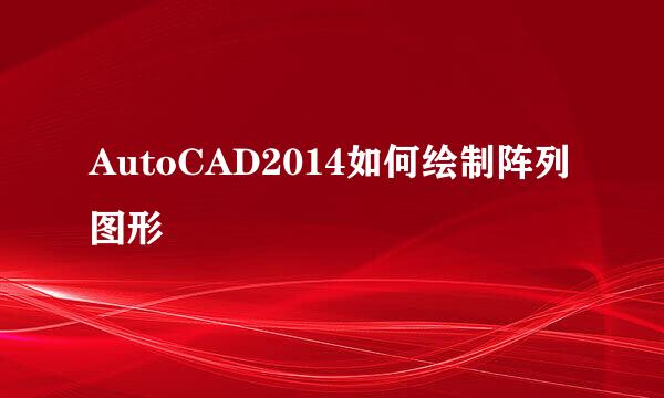 AutoCAD2014如何绘制阵列图形
