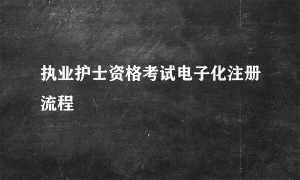 执业护士资格考试电子化注册流程