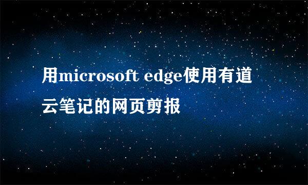 用microsoft edge使用有道云笔记的网页剪报