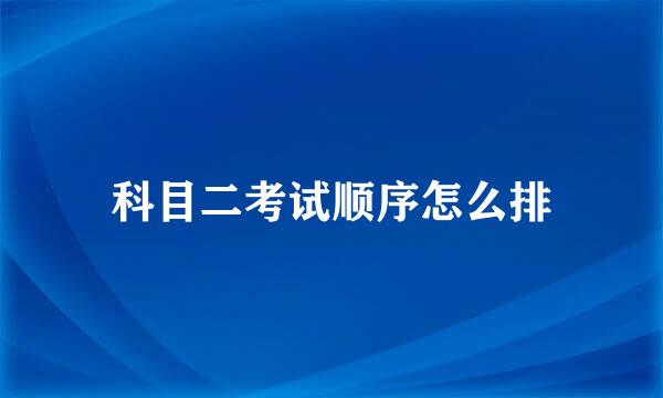 科目二考试顺序怎么排