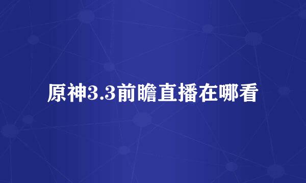 原神3.3前瞻直播在哪看