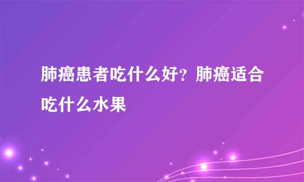 肺癌患者吃什么好？肺癌适合吃什么水果