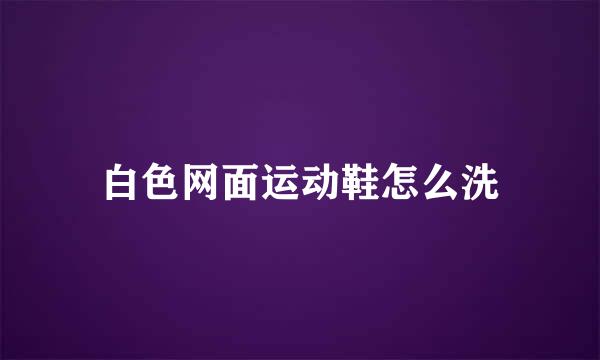 白色网面运动鞋怎么洗