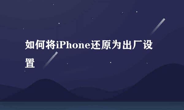 如何将iPhone还原为出厂设置