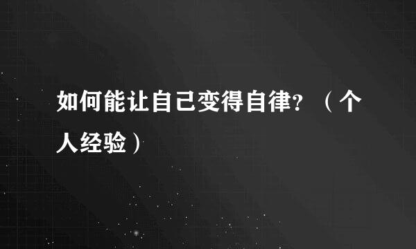 如何能让自己变得自律？（个人经验）