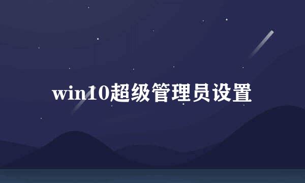 win10超级管理员设置