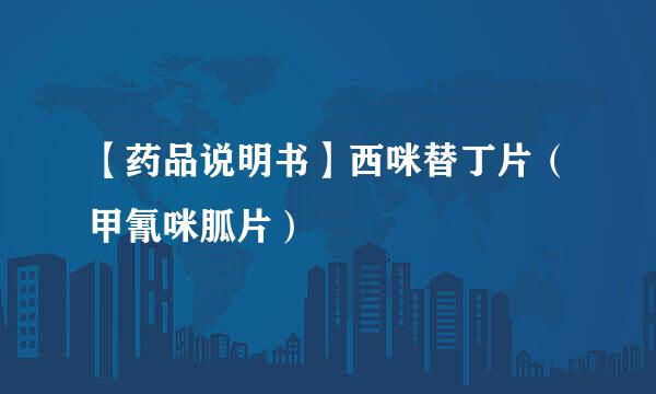 【药品说明书】西咪替丁片（甲氰咪胍片）