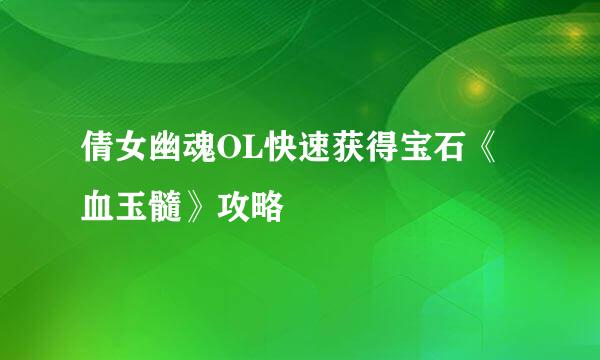 倩女幽魂OL快速获得宝石《血玉髓》攻略