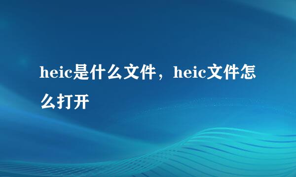 heic是什么文件，heic文件怎么打开