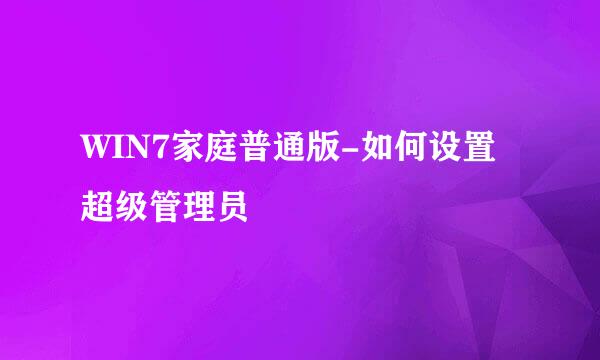 WIN7家庭普通版-如何设置超级管理员