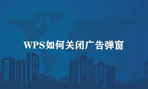 WPS如何关闭广告弹窗