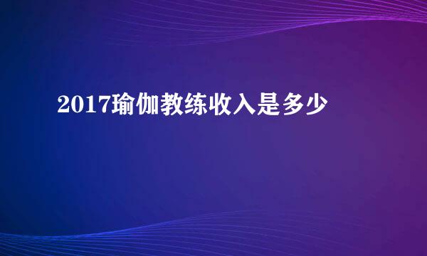2017瑜伽教练收入是多少