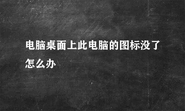 电脑桌面上此电脑的图标没了怎么办