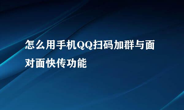 怎么用手机QQ扫码加群与面对面快传功能