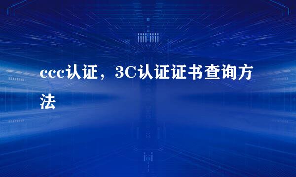 ccc认证，3C认证证书查询方法