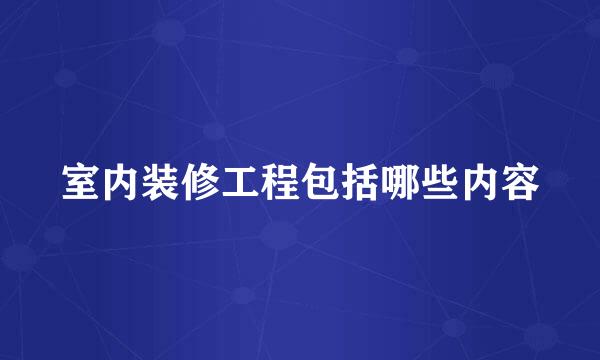 室内装修工程包括哪些内容