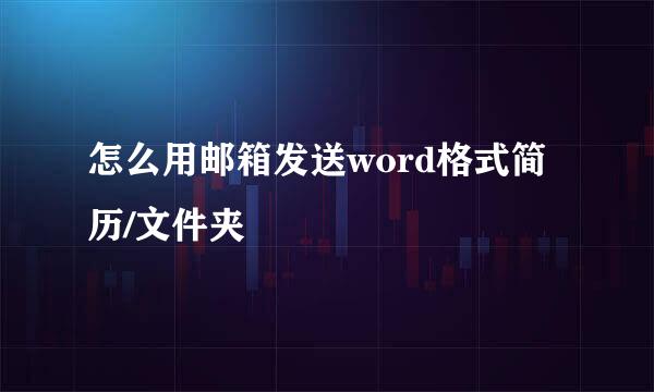 怎么用邮箱发送word格式简历/文件夹