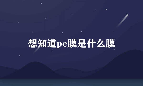 想知道pe膜是什么膜